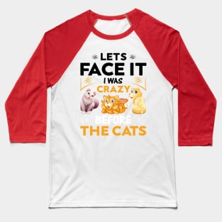 Let's Face It I Was Crazy Before The Cats Funny Cat Love Baseball T-Shirt